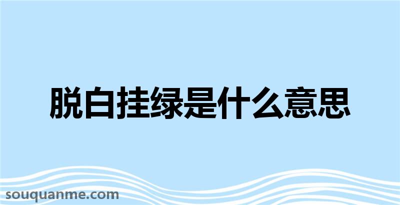 脱白挂绿是什么意思 脱白挂绿的拼音 脱白挂绿的成语解释